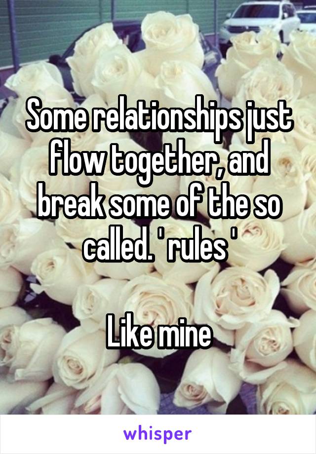 Some relationships just flow together, and break some of the so called. ' rules '

Like mine