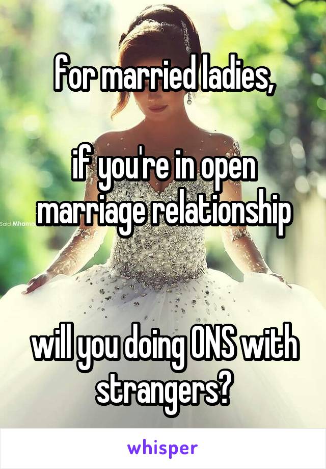 for married ladies,

if you're in open marriage relationship


will you doing ONS with strangers?