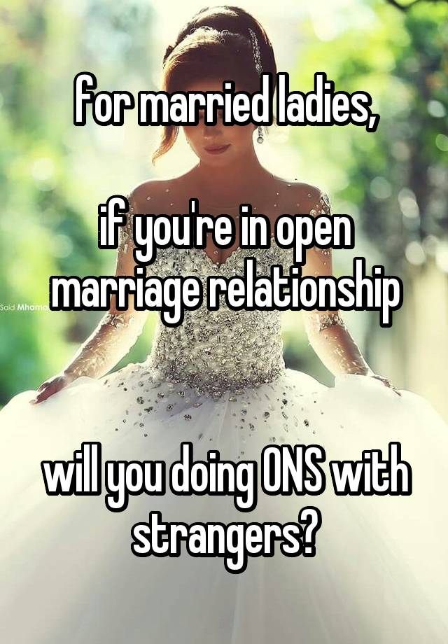 for married ladies,

if you're in open marriage relationship


will you doing ONS with strangers?