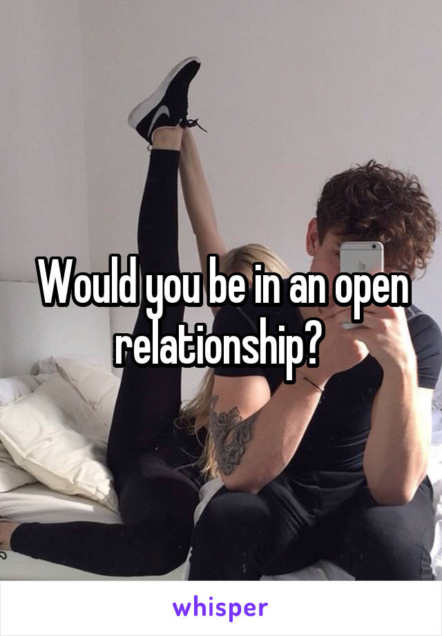 Would you be in an open relationship? 