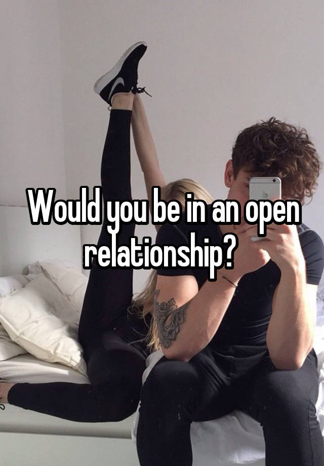 Would you be in an open relationship? 