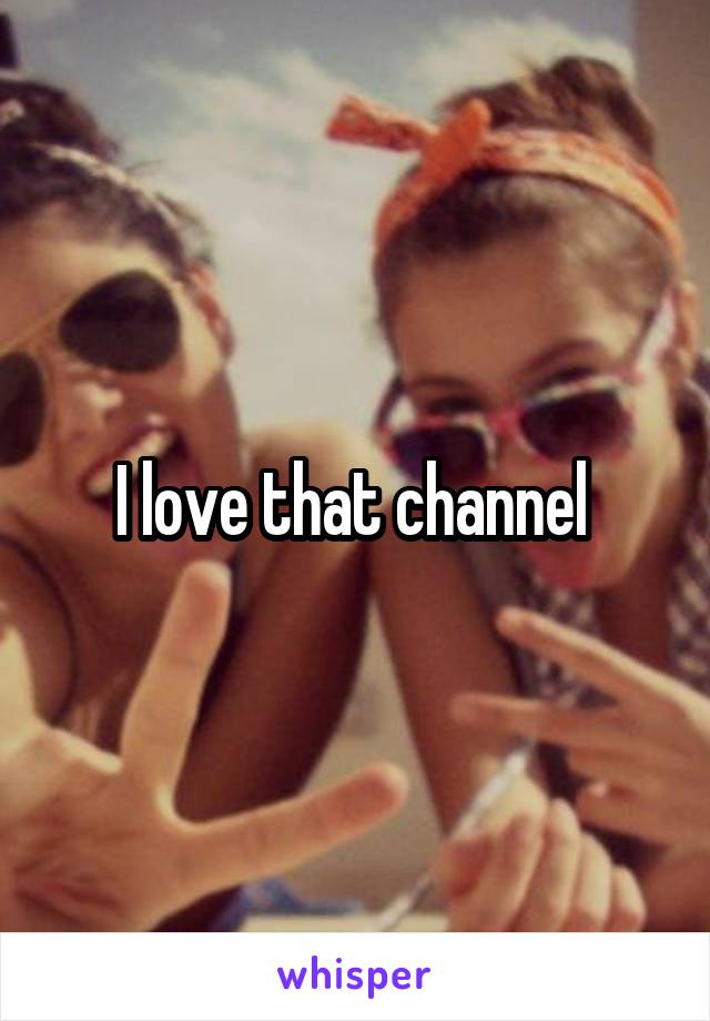 I love that channel 