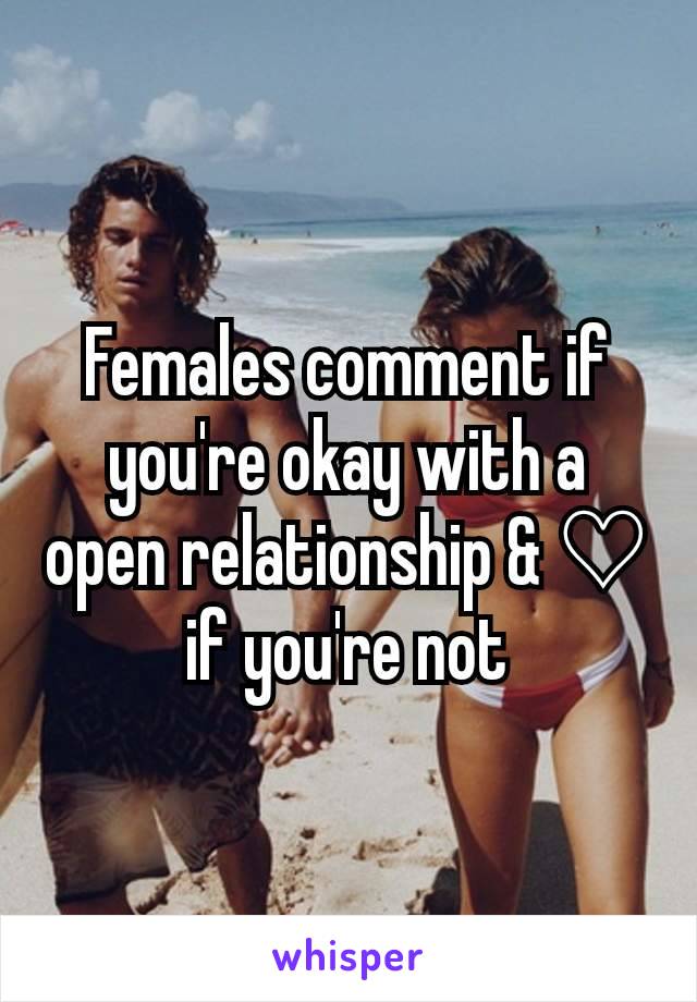 Females comment if you're okay with a open relationship & ♡ if you're not