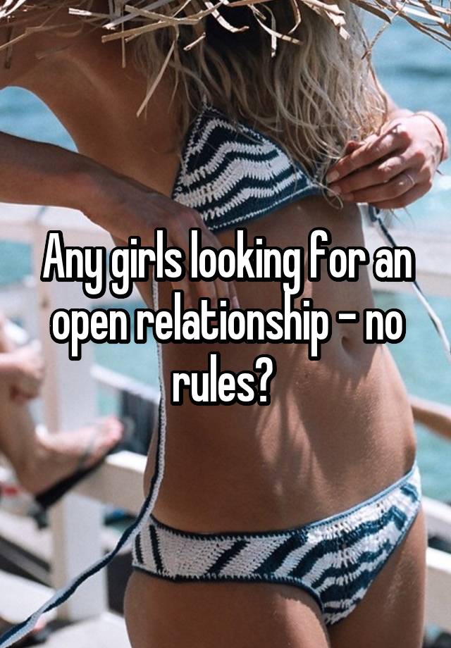 Any girls looking for an open relationship - no rules? 