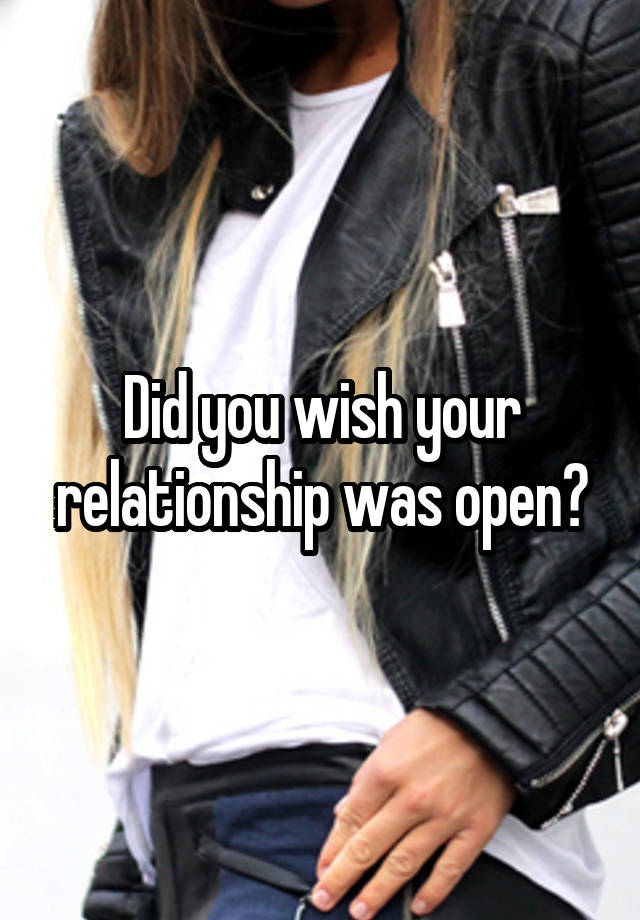 Did you wish your relationship was open?