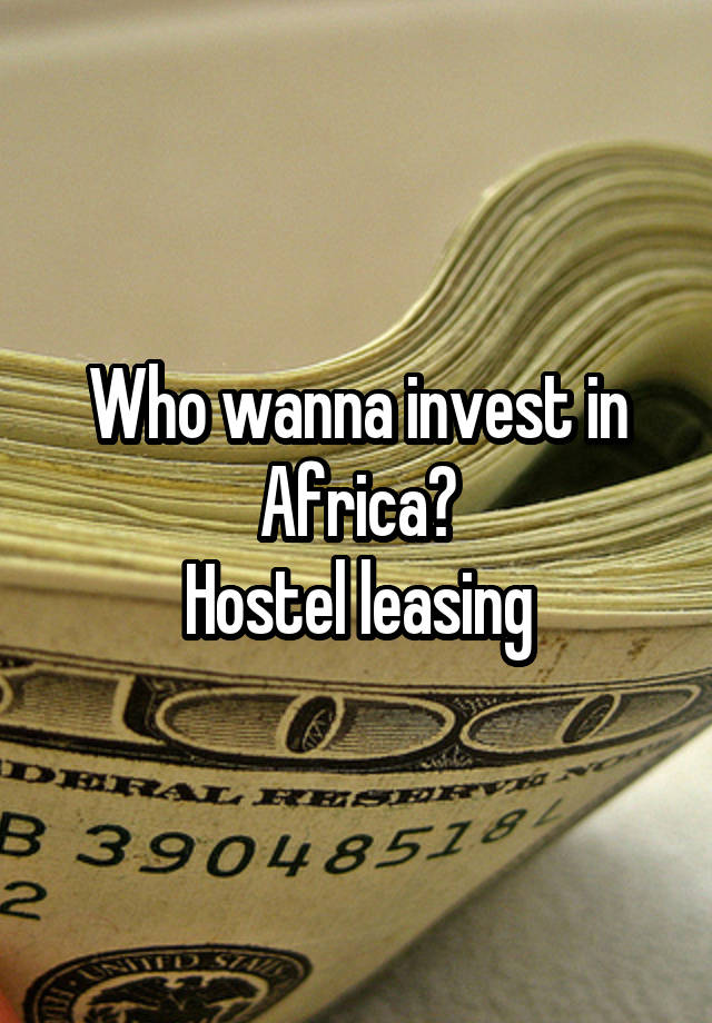 Who wanna invest in Africa?
 Hostel leasing 