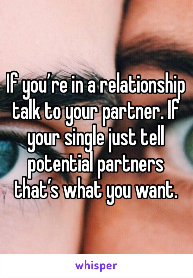 If you’re in a relationship talk to your partner. If your single just tell potential partners that’s what you want. 