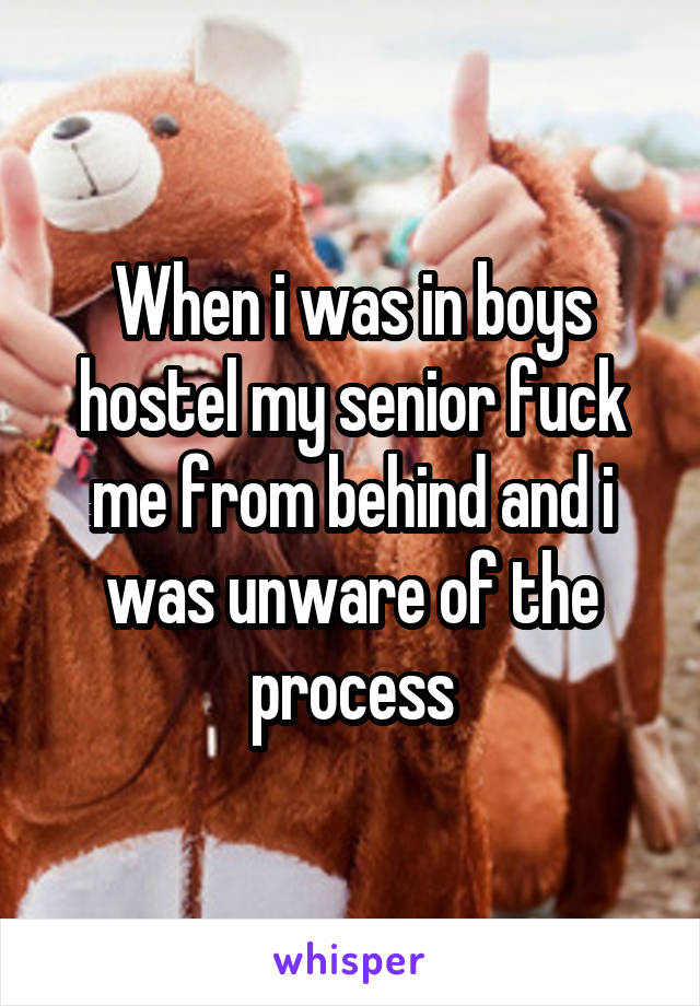 When i was in boys hostel my senior fuck me from behind and i was unware of the process