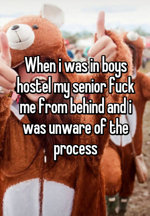 When i was in boys hostel my senior fuck me from behind and i was unware of the process