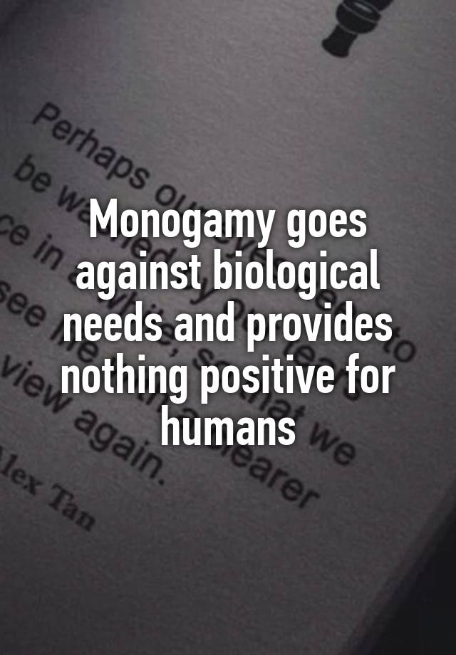 Monogamy goes against biological needs and provides nothing positive for humans