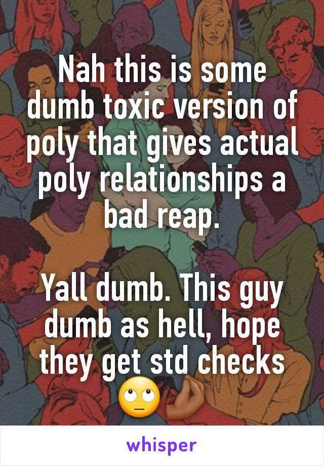 Nah this is some dumb toxic version of poly that gives actual poly relationships a bad reap.

Yall dumb. This guy dumb as hell, hope they get std checks 🙄🤌🏾