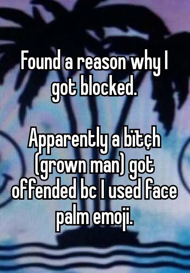 Found a reason why I got blocked.

Apparently a bïtçh (grown man) got offended bc I used face palm emoji.