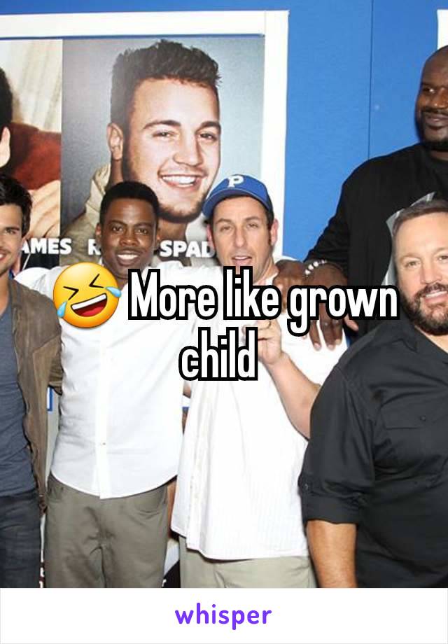 🤣 More like grown child 