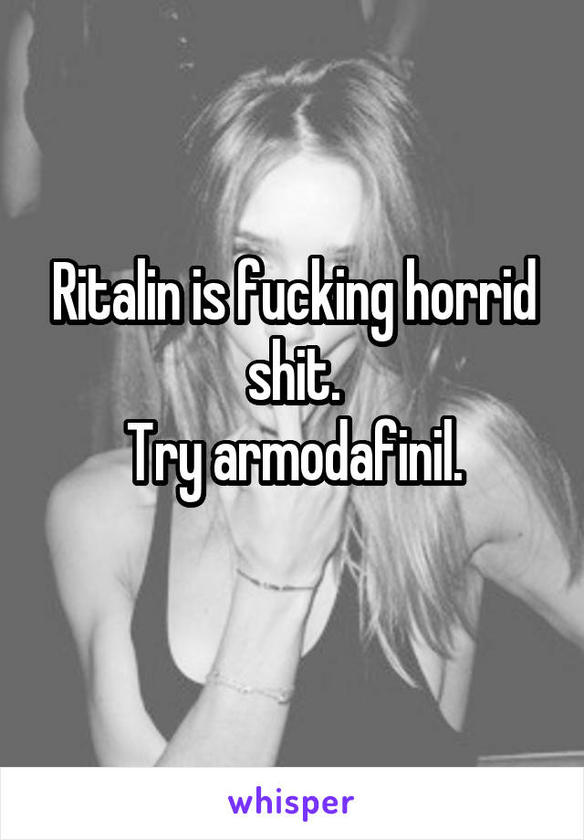 Ritalin is fucking horrid shit.
Try armodafinil.
