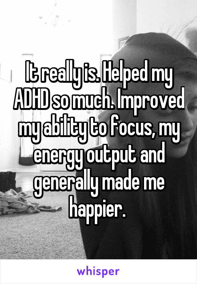 It really is. Helped my ADHD so much. Improved my ability to focus, my energy output and generally made me happier. 