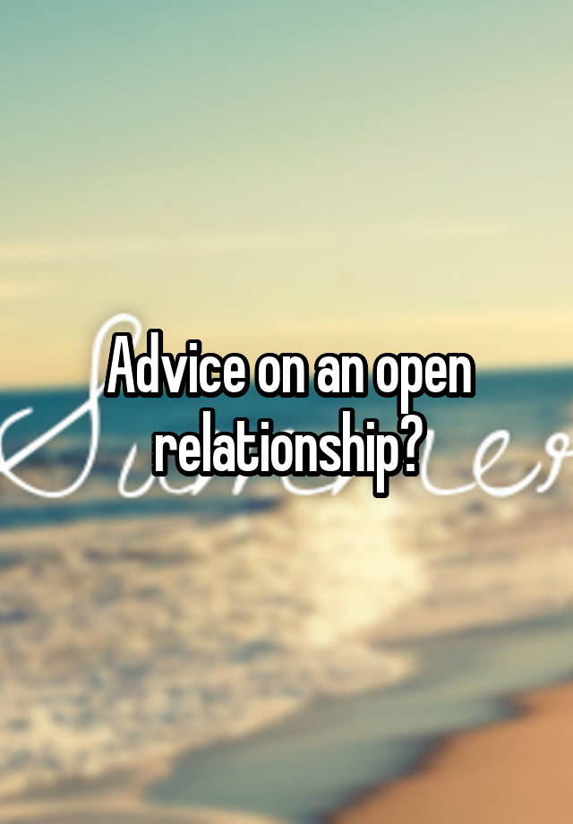 Advice on an open relationship?