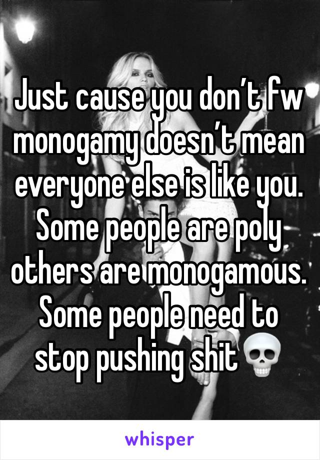 Just cause you don’t fw monogamy doesn’t mean everyone else is like you. Some people are poly others are monogamous. Some people need to stop pushing shit💀