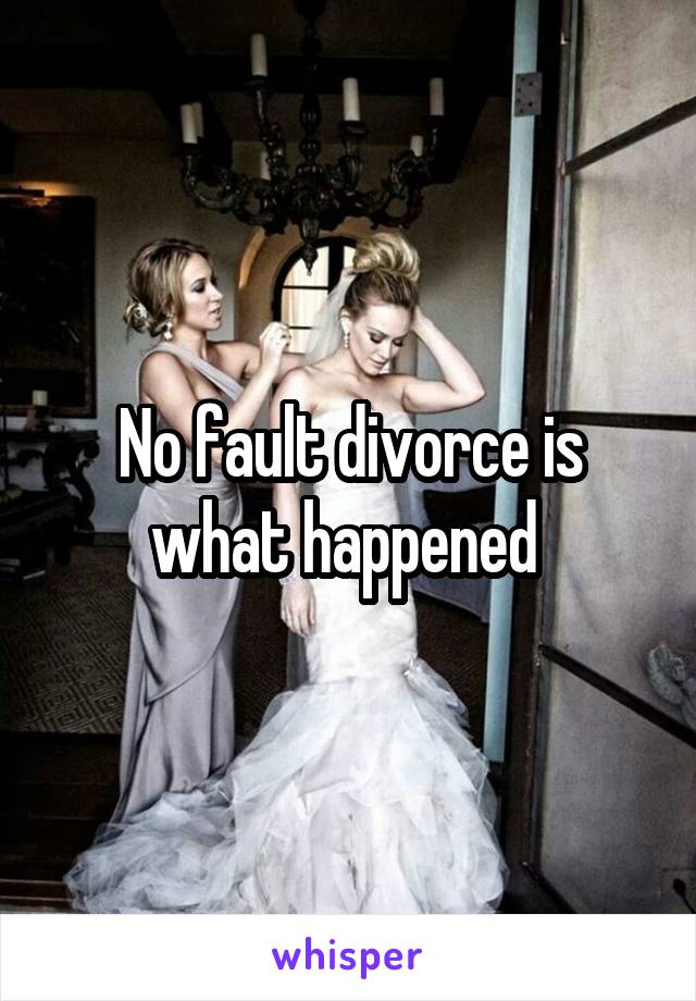 No fault divorce is what happened 