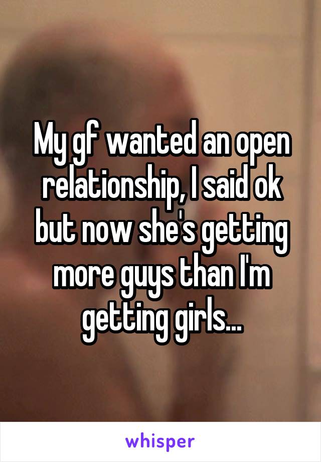 My gf wanted an open relationship, I said ok but now she's getting more guys than I'm getting girls...