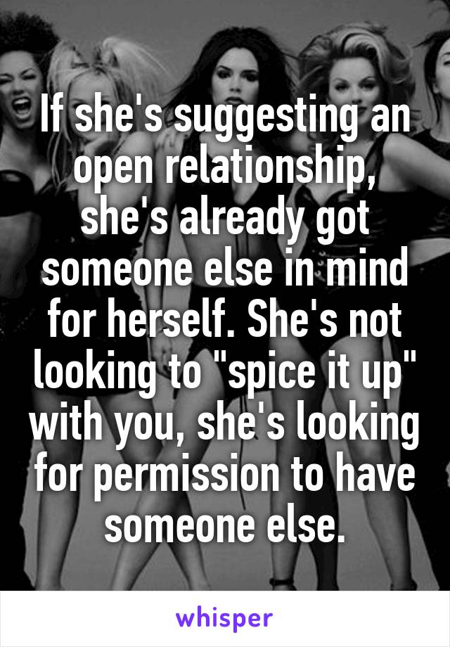 If she's suggesting an open relationship, she's already got someone else in mind for herself. She's not looking to "spice it up" with you, she's looking for permission to have someone else.