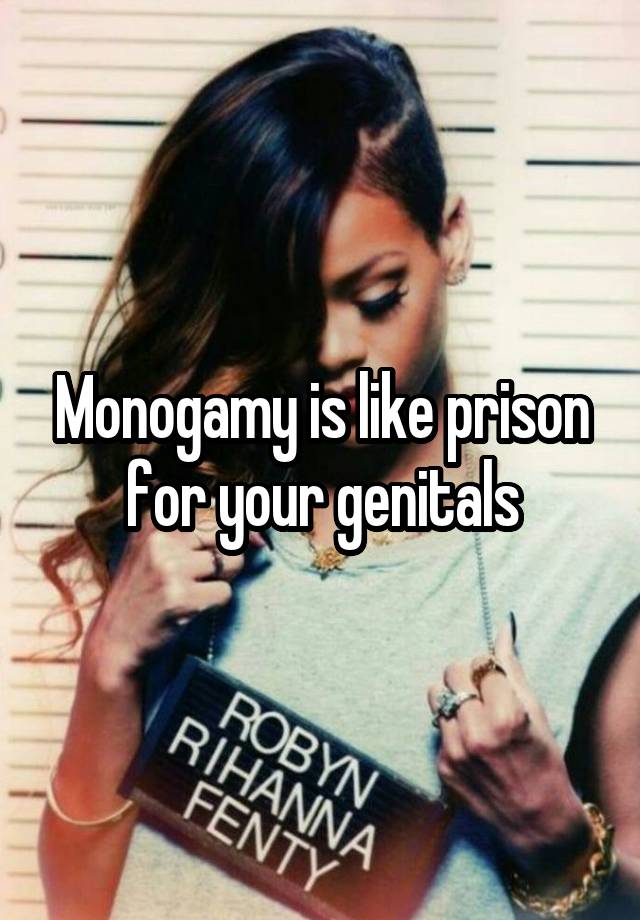 Monogamy is like prison for your genitals