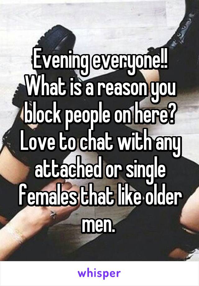 Evening everyone!! What is a reason you block people on here?
Love to chat with any attached or single females that like older men. 