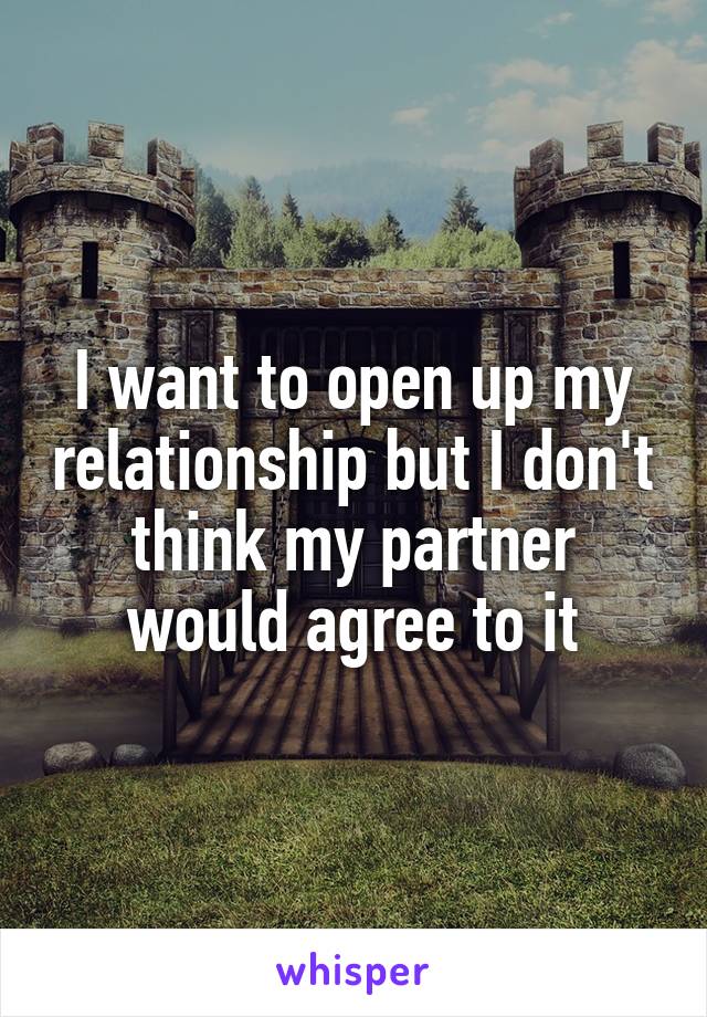 I want to open up my relationship but I don't think my partner would agree to it