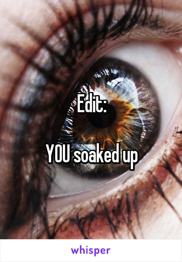 Edit:

YOU soaked up