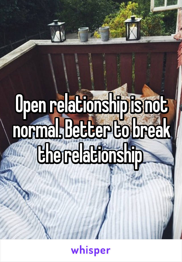 Open relationship is not normal. Better to break the relationship 