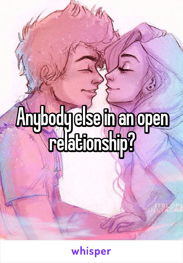 Anybody else in an open relationship?