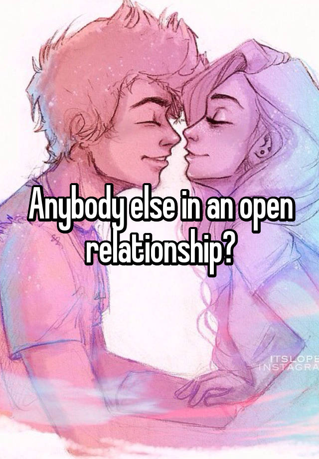 Anybody else in an open relationship?