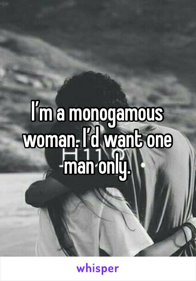 I’m a monogamous woman. I’d want one man only.