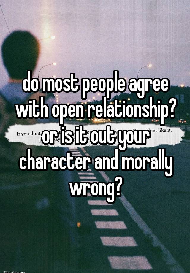 do most people agree with open relationship? or is it out your character and morally wrong?