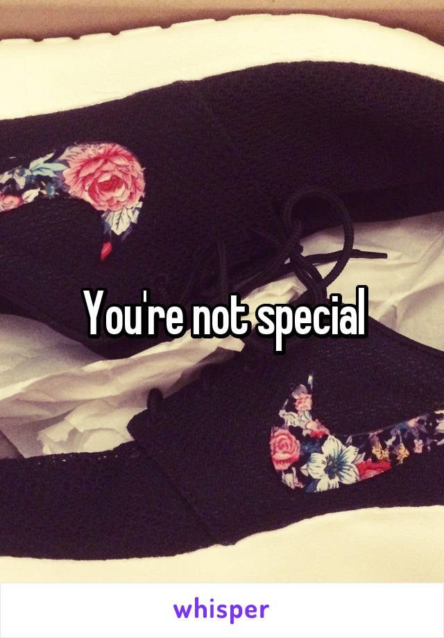 You're not special