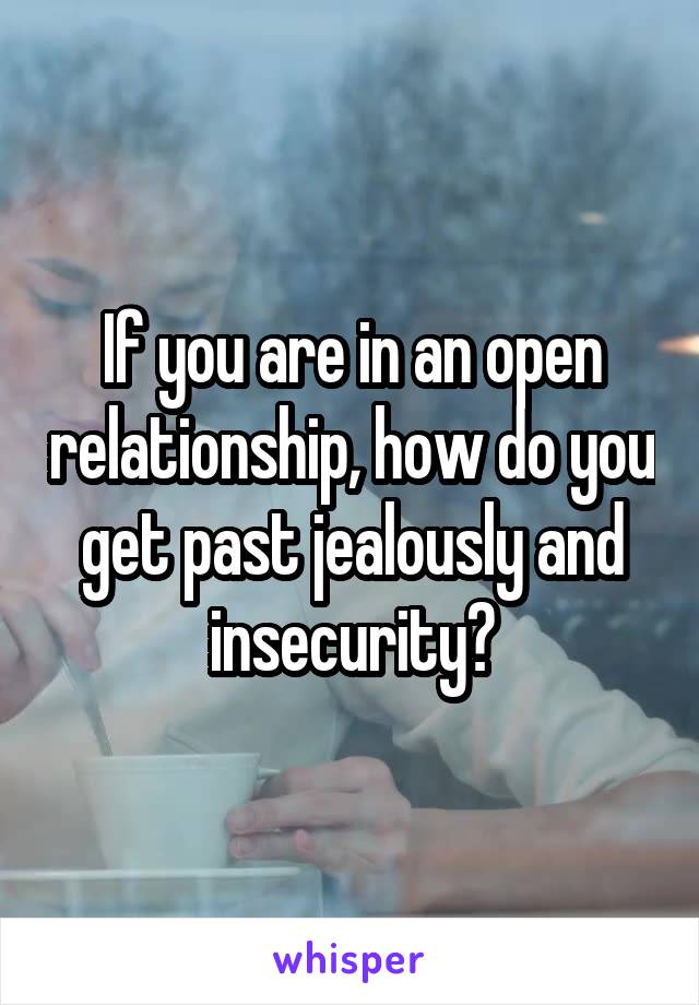 If you are in an open relationship, how do you get past jealously and insecurity?