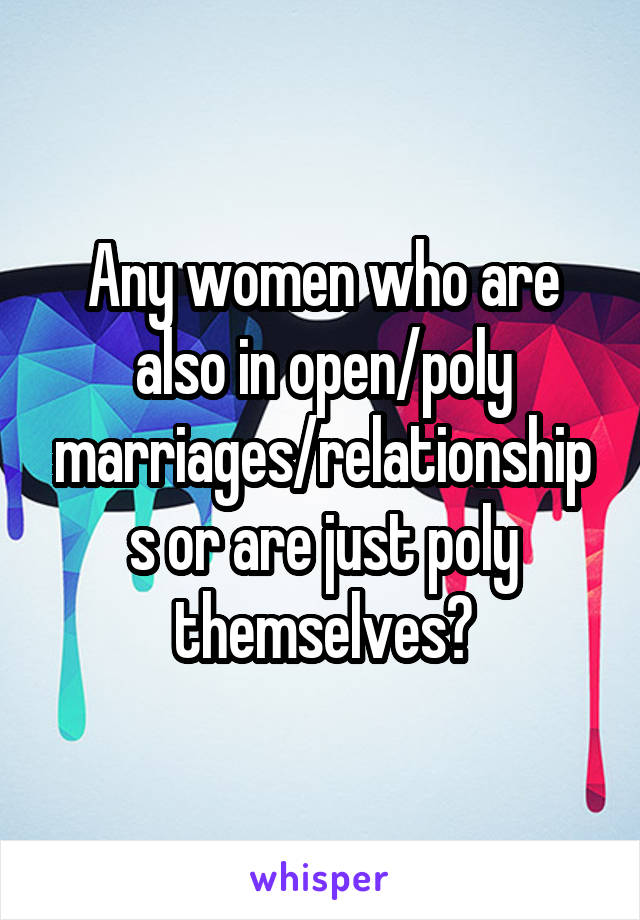 Any women who are also in open/poly marriages/relationships or are just poly themselves?