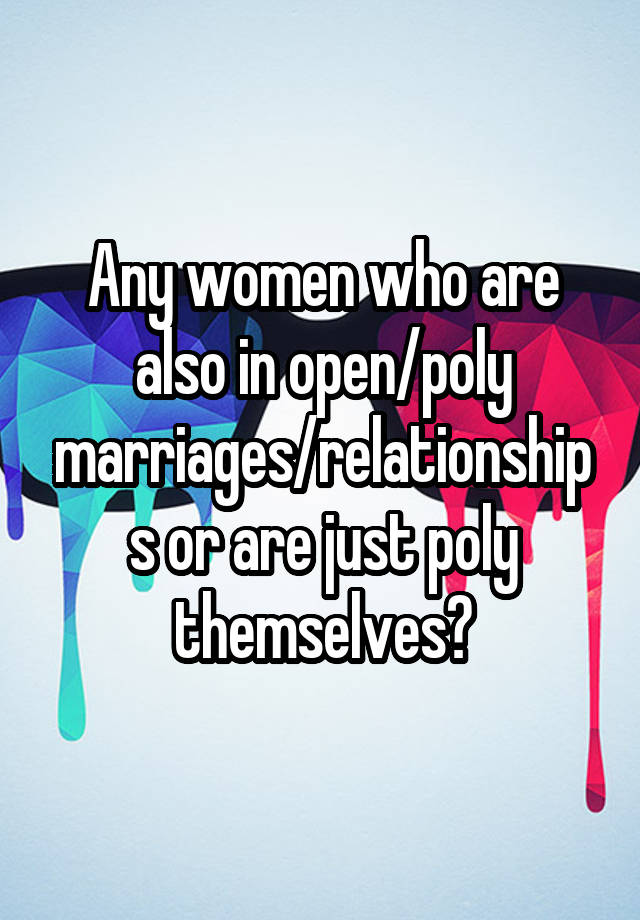 Any women who are also in open/poly marriages/relationships or are just poly themselves?