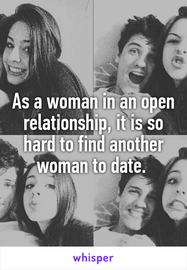 As a woman in an open relationship, it is so hard to find another woman to date. 