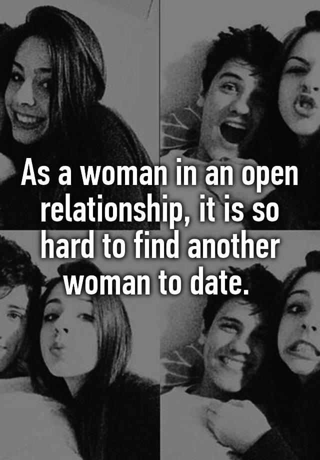 As a woman in an open relationship, it is so hard to find another woman to date. 