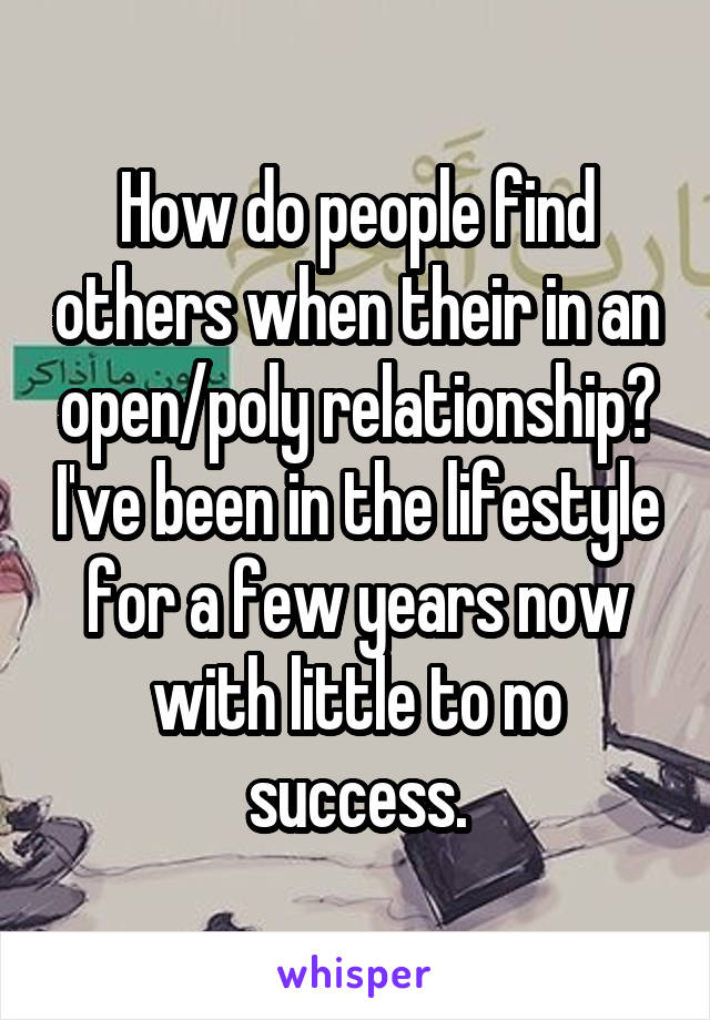 How do people find others when their in an open/poly relationship? I've been in the lifestyle for a few years now with little to no success.