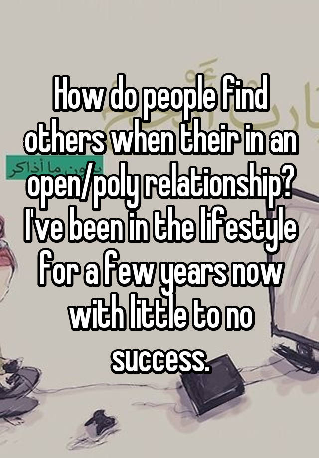 How do people find others when their in an open/poly relationship? I've been in the lifestyle for a few years now with little to no success.