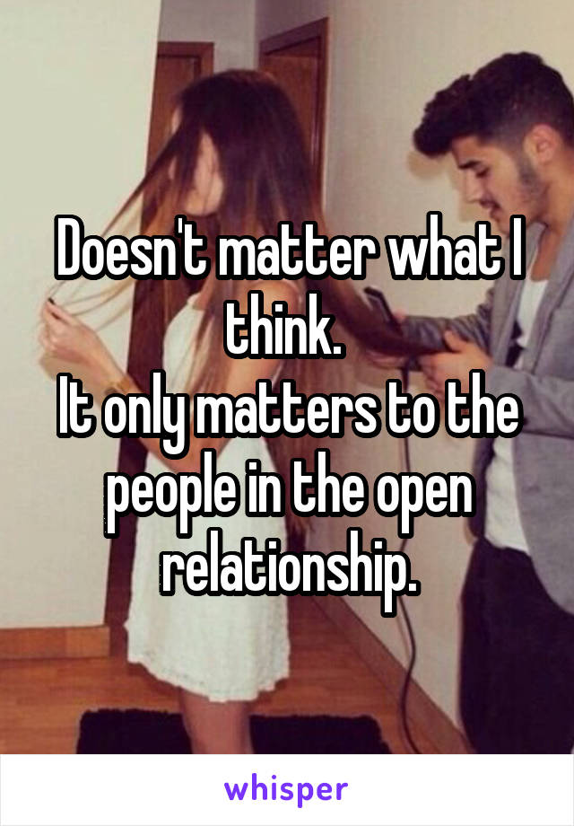 Doesn't matter what I think. 
It only matters to the people in the open relationship.