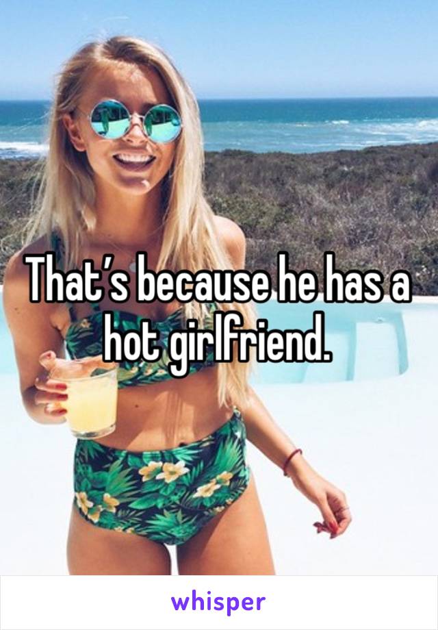 That’s because he has a hot girlfriend. 
