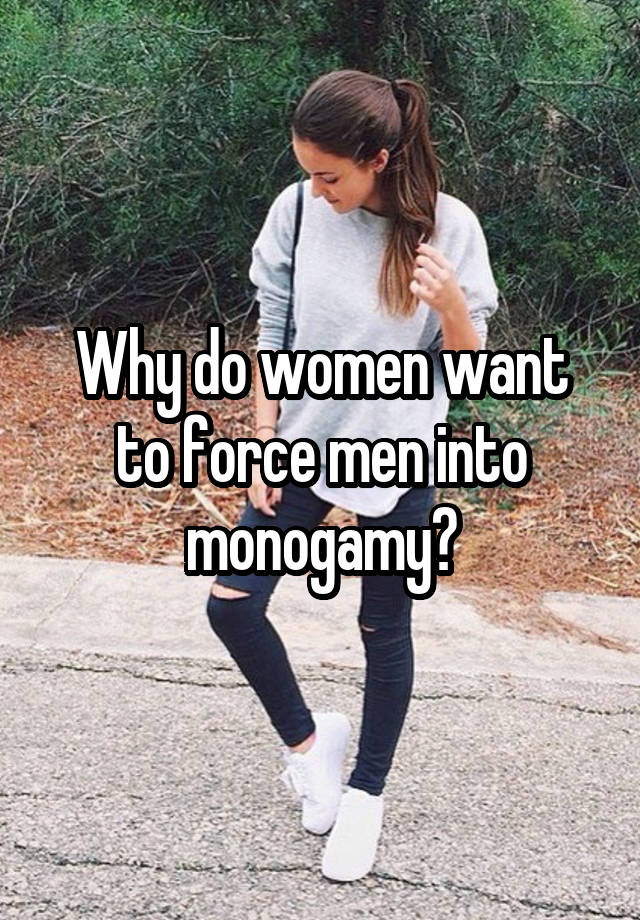 Why do women want to force men into monogamy?