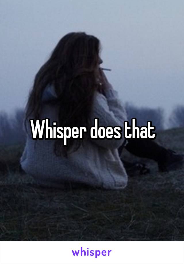 Whisper does that