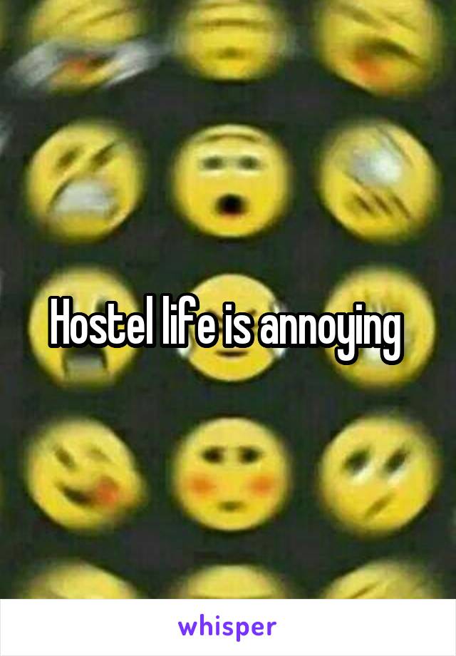 Hostel life is annoying 