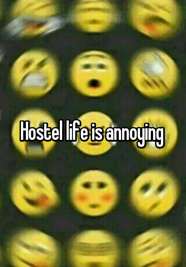 Hostel life is annoying 