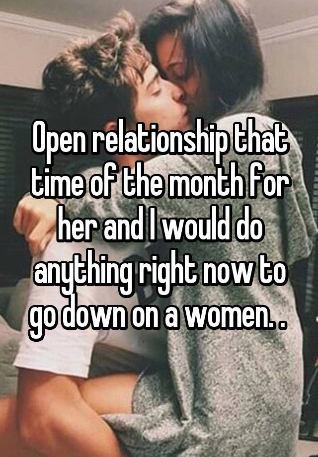 Open relationship that time of the month for her and I would do anything right now to go down on a women. . 