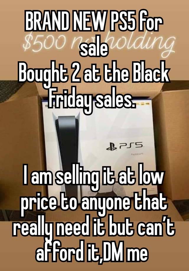 BRAND NEW PS5 for sale
Bought 2 at the Black Friday sales. 


I am selling it at low price to anyone that really need it but can’t afford it,DM me 