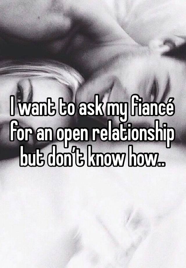 I want to ask my fiancé for an open relationship but don’t know how..